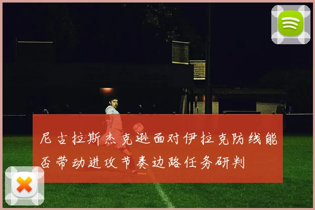 尼古拉斯杰克逊面对伊拉克防线能否带动进攻节奏边路任务研判