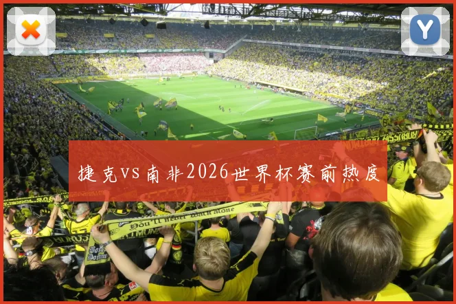 捷克vs南非2026世界杯赛前热度