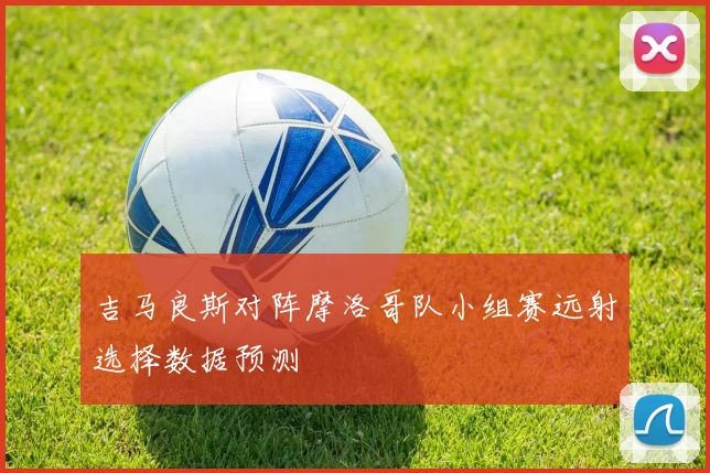 吉马良斯对阵摩洛哥队小组赛远射选择数据预测