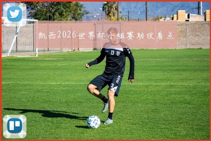 凯西2026世界杯小组赛助攻看点