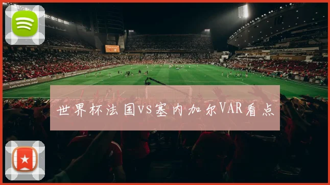 世界杯法国vs塞内加尔VAR看点
