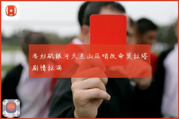 洛杉矶银河天王山压哨改命莫拉塔剧情拉满