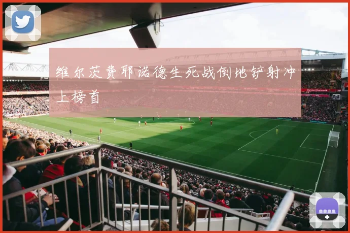 维尔茨费耶诺德生死战倒地铲射冲上榜首