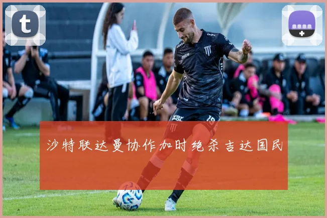 沙特联达曼协作加时绝杀吉达国民