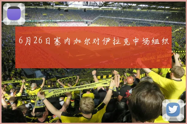 6月26日塞内加尔对伊拉克中场组织