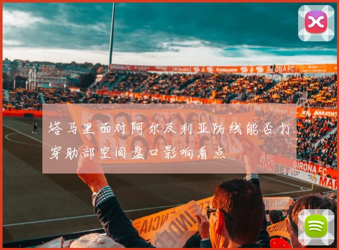 塔马里面对阿尔及利亚防线能否打穿肋部空间盘口影响看点