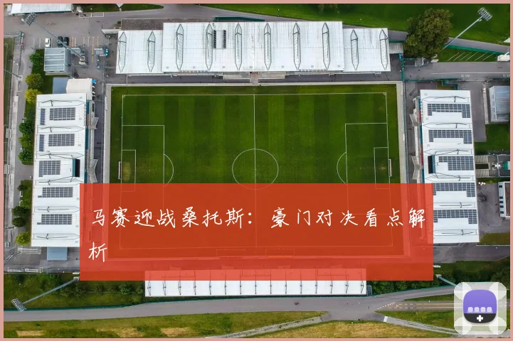 马赛迎战桑托斯：豪门对决看点解析
