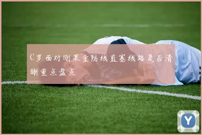 C罗面对刚果金防线直塞线路是否清晰重点盘点