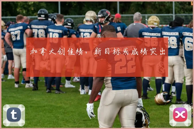 加拿大创佳绩，新目标或成绩突出