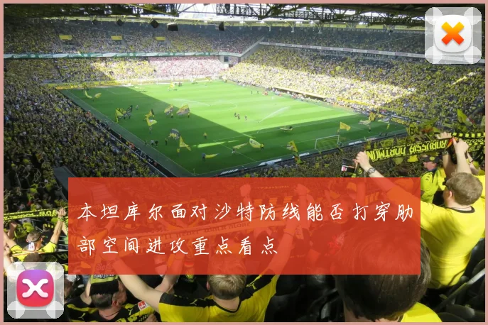 本坦库尔面对沙特防线能否打穿肋部空间进攻重点看点