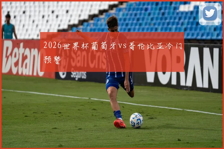 2026世界杯葡萄牙vs哥伦比亚冷门预警