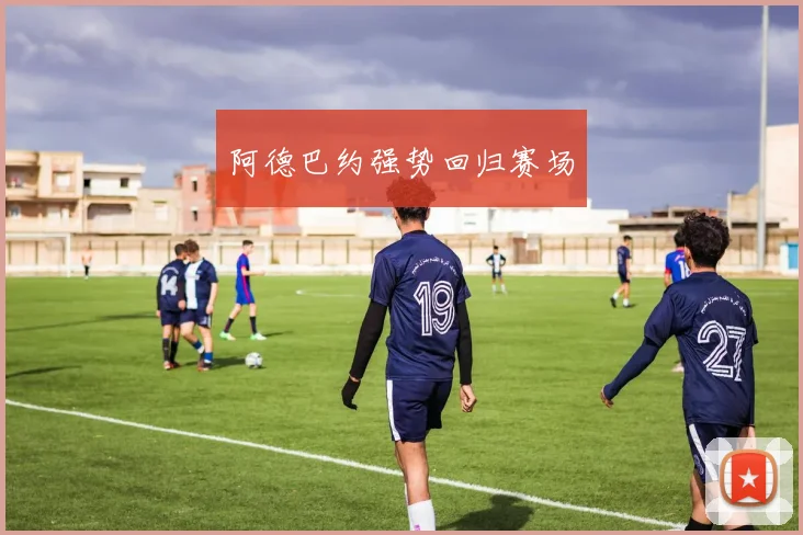 阿德巴约强势回归赛场