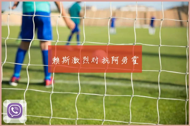 赖斯激烈对抗阿劳霍