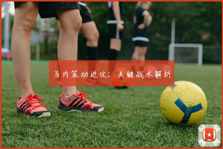 马内策动进攻：关键战术解析