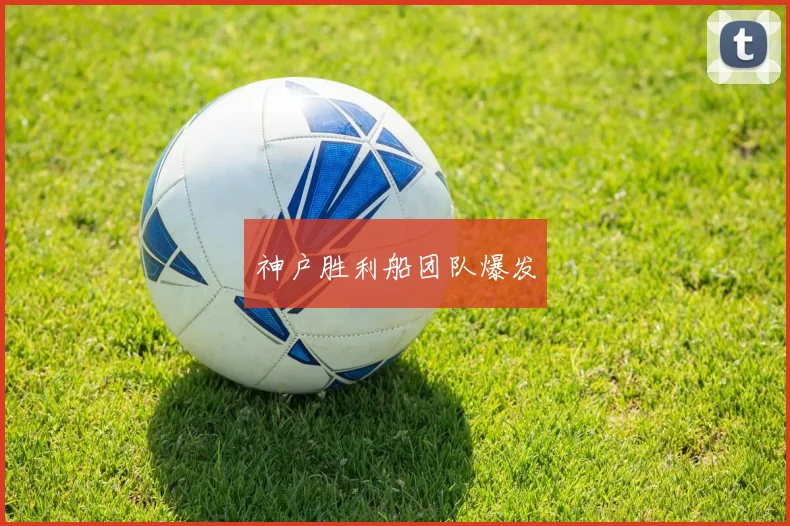 神户胜利船团队爆发