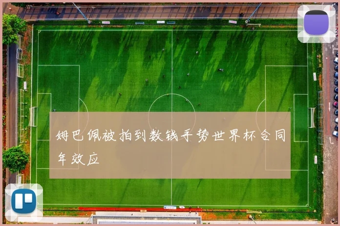姆巴佩被拍到数钱手势世界杯合同年效应