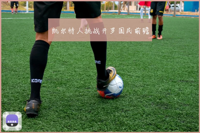 凯尔特人挑战开罗国民前瞻