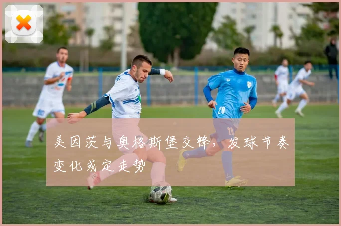美因茨与奥格斯堡交锋,发球节奏变化或定走势