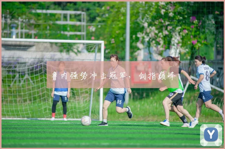 鲁内强势冲击冠军，剑指巅峰