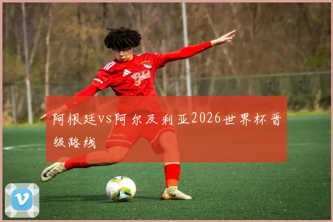 阿根廷vs阿尔及利亚2026世界杯晋级路线