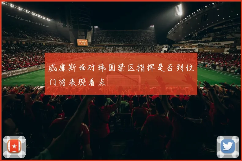 威廉斯面对韩国禁区指挥是否到位门将表现看点