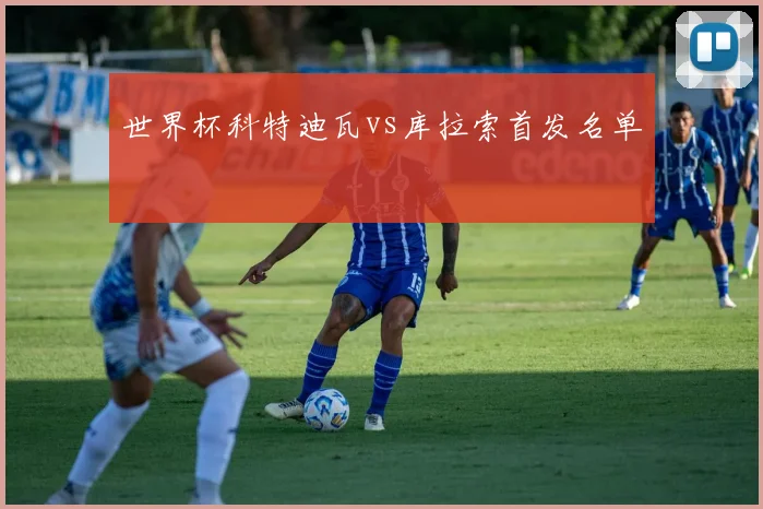 世界杯科特迪瓦vs库拉索首发名单