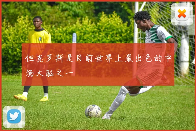 但克罗斯是目前世界上最出色的中场大脑之一