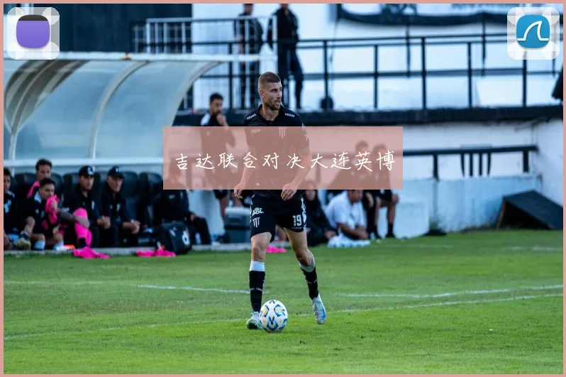 吉达联合对决大连英博