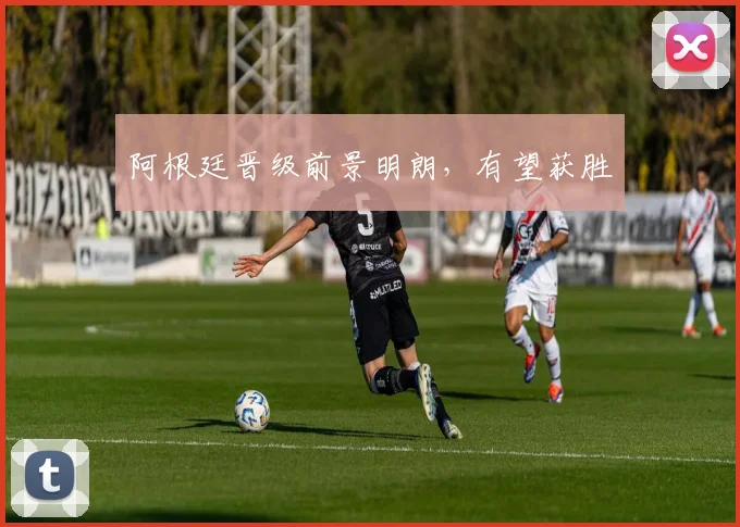 阿根廷晋级前景明朗，有望获胜
