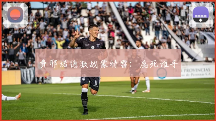 费耶诺德激战蒙特雷：鹿死谁手