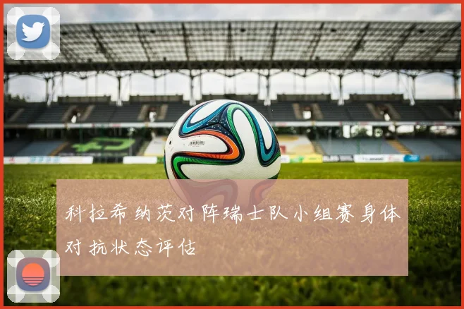 科拉希纳茨对阵瑞士队小组赛身体对抗状态评估