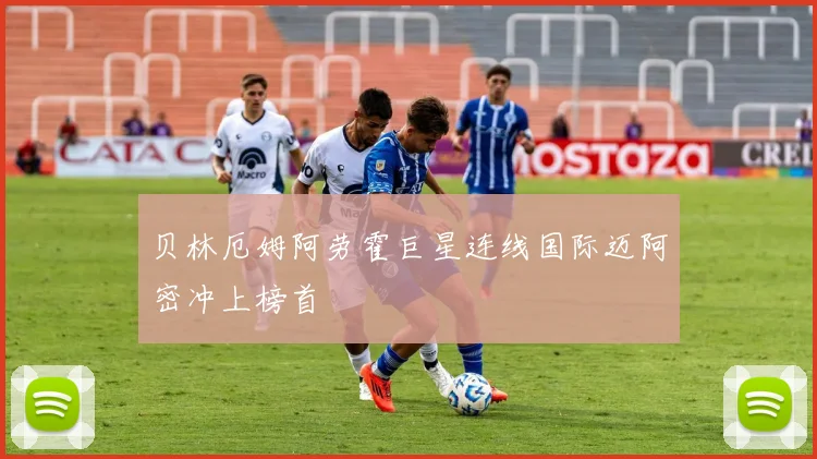 贝林厄姆阿劳霍巨星连线国际迈阿密冲上榜首