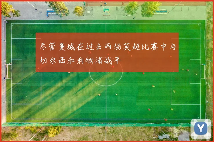 尽管曼城在过去两场英超比赛中与切尔西和利物浦战平