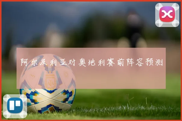 阿尔及利亚对奥地利赛前阵容预测