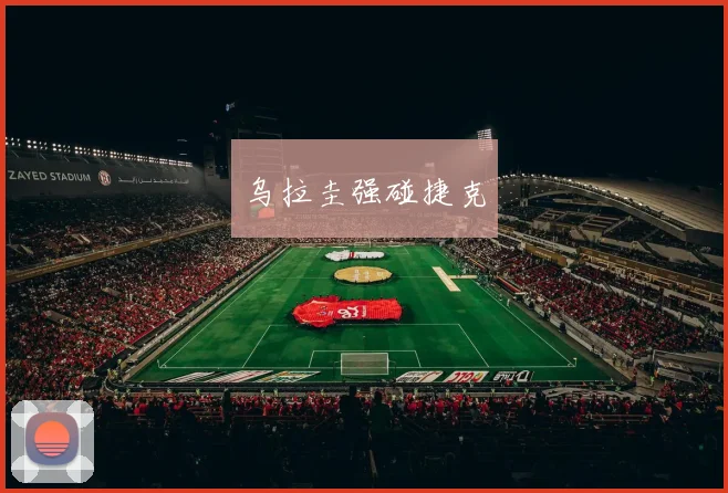 乌拉圭强碰捷克