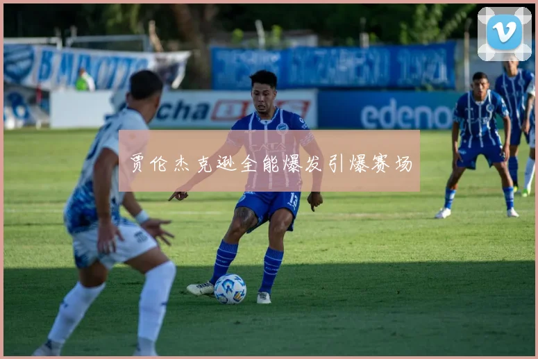 贾伦杰克逊全能爆发引爆赛场
