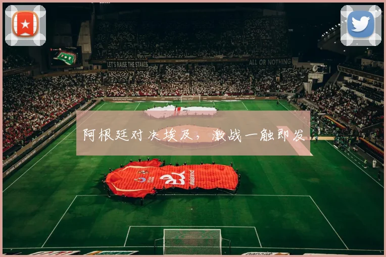阿根廷对决埃及，激战一触即发