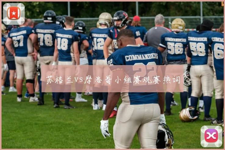 苏格兰vs摩洛哥小组赛观赛热词