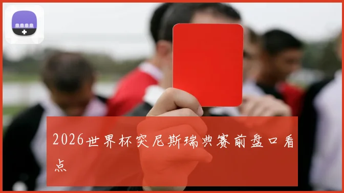 2026世界杯突尼斯瑞典赛前盘口看点