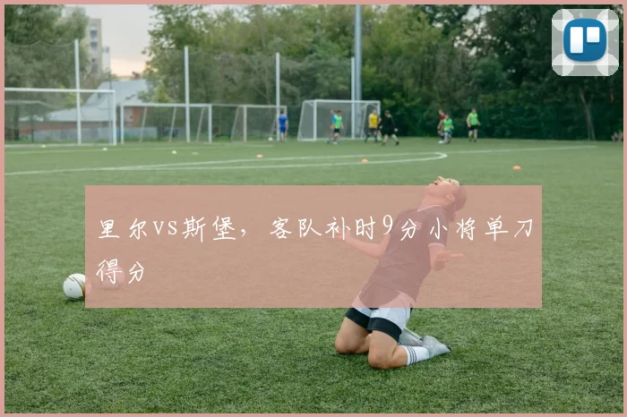 里尔vs斯堡，客队补时9分小将单刀得分