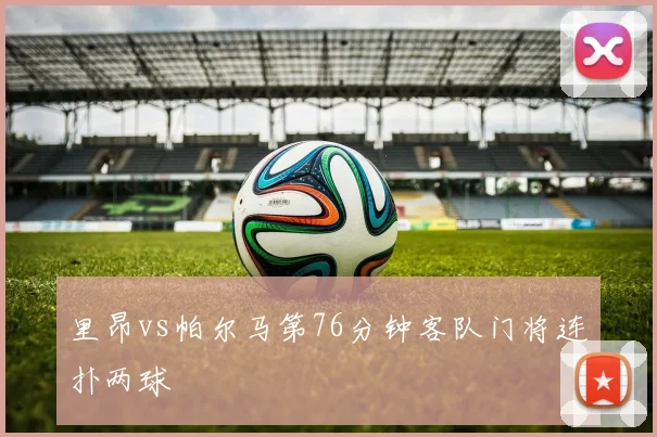 里昂vs帕尔马第76分钟客队门将连扑两球