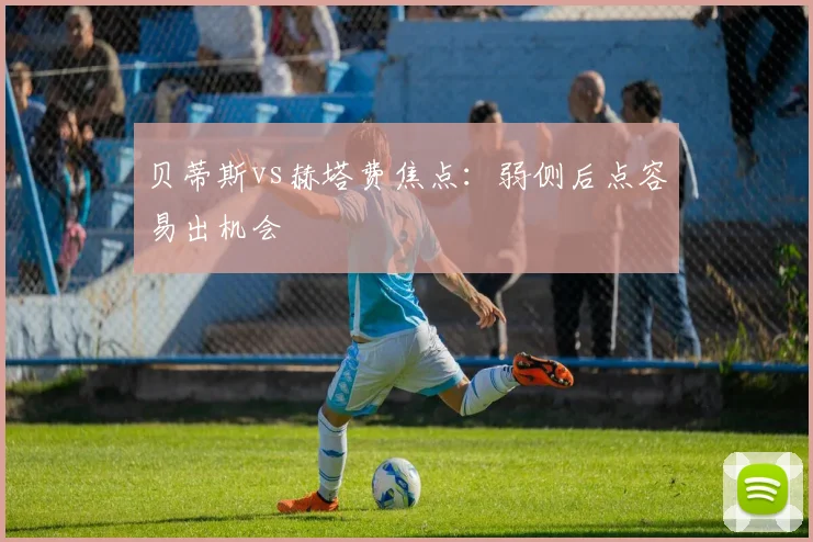 贝蒂斯vs赫塔费焦点:弱侧后点容易出机会