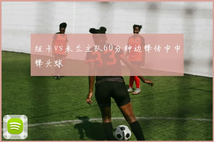 纽卡vs米兰主队60分钟边锋传中中锋头球