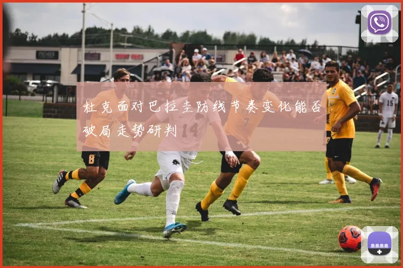 杜克面对巴拉圭防线节奏变化能否破局走势研判