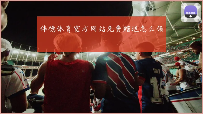伟德体育官方网站免费赠送怎么领