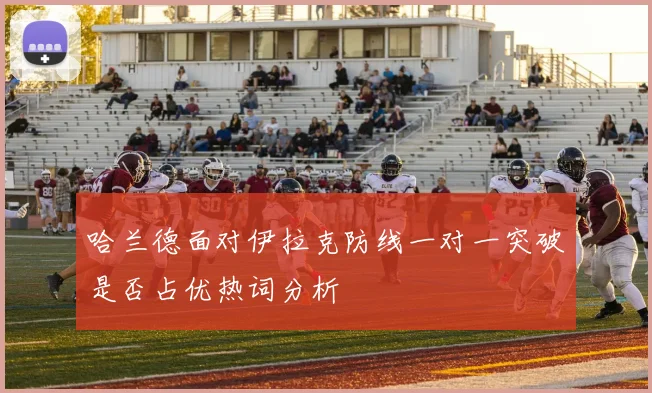 哈兰德面对伊拉克防线一对一突破是否占优热词分析