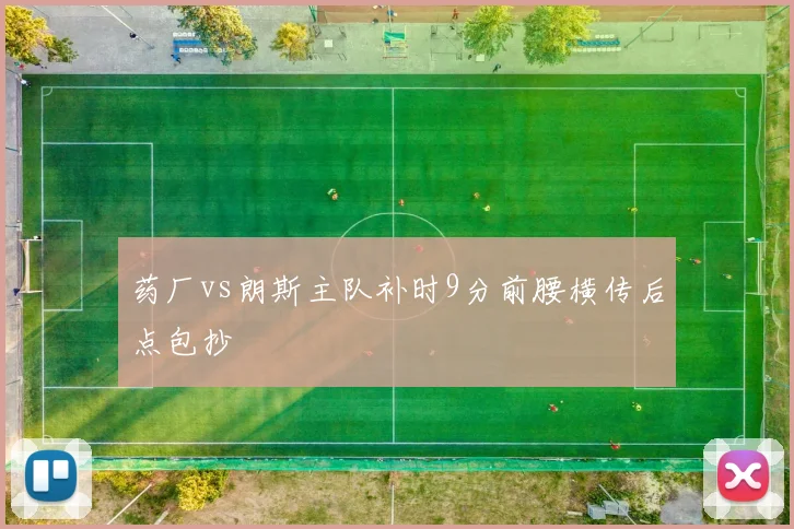 药厂vs朗斯主队补时9分前腰横传后点包抄